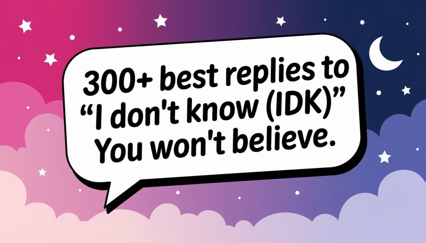 300+ Best Replies To “I Don’t Know (IDK)” You Won’t Believe